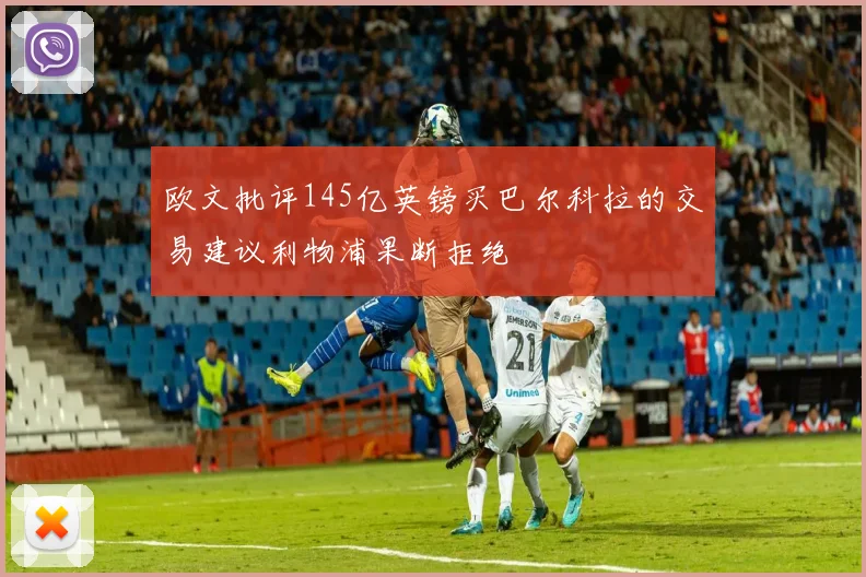 欧文批评145亿英镑买巴尔科拉的交易建议利物浦果断拒绝