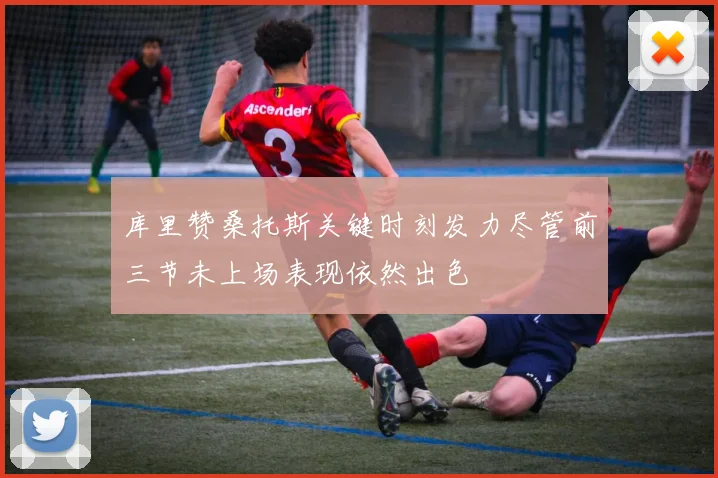 库里赞桑托斯关键时刻发力尽管前三节未上场表现依然出色