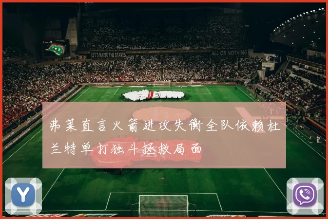 弗莱直言火箭进攻失衡全队依赖杜兰特单打独斗拯救局面