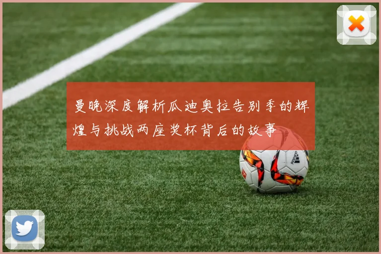 曼晚深度解析瓜迪奥拉告别季的辉煌与挑战两座奖杯背后的故事
