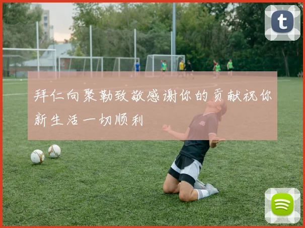 拜仁向聚勒致敬感谢你的贡献祝你新生活一切顺利