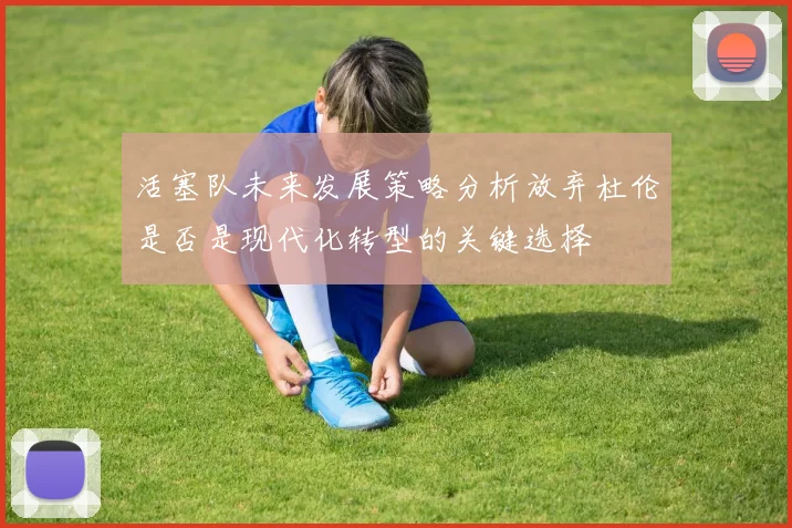 活塞队未来发展策略分析放弃杜伦是否是现代化转型的关键选择