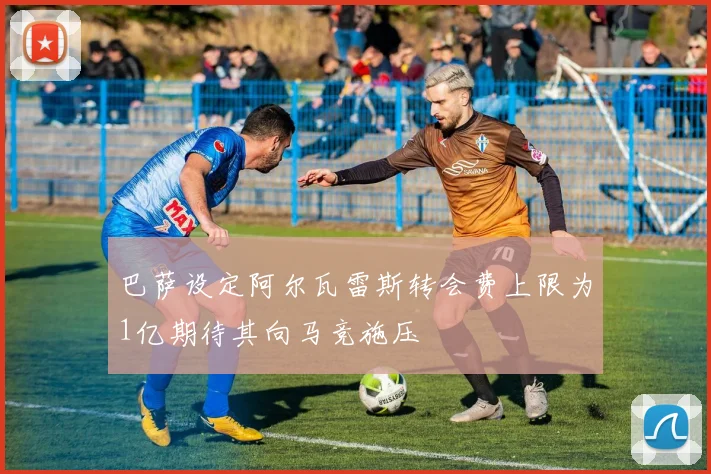 巴萨设定阿尔瓦雷斯转会费上限为1亿期待其向马竞施压