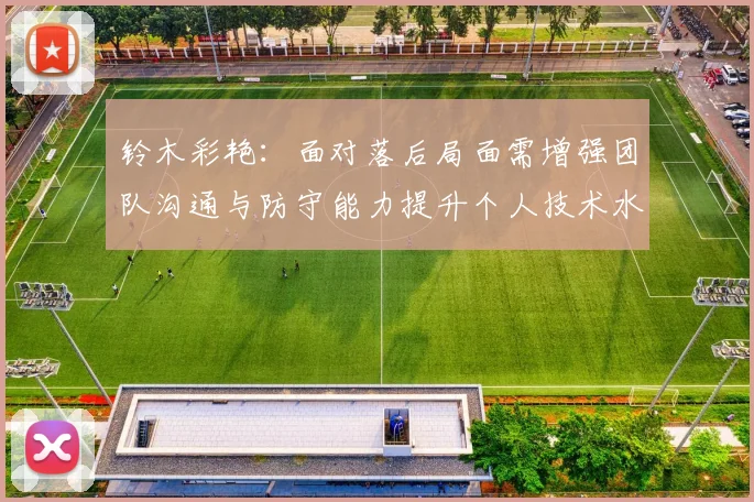 铃木彩艳：面对落后局面需增强团队沟通与防守能力提升个人技术水平