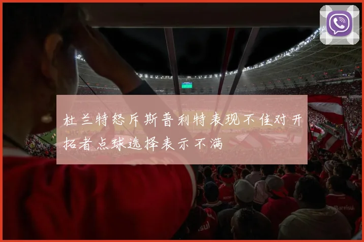 杜兰特怒斥斯普利特表现不佳对开拓者点球选择表示不满