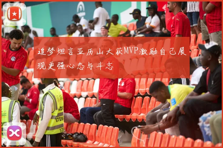 追梦坦言亚历山大获MVP激励自己展现更强心态与斗志