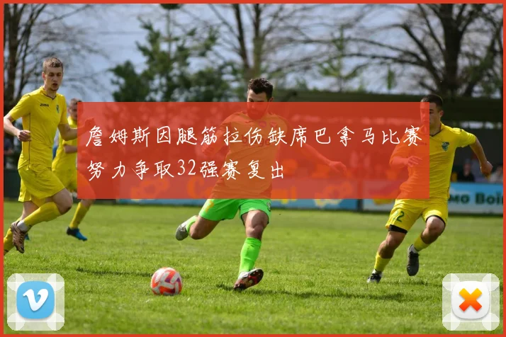 詹姆斯因腿筋拉伤缺席巴拿马比赛努力争取32强赛复出