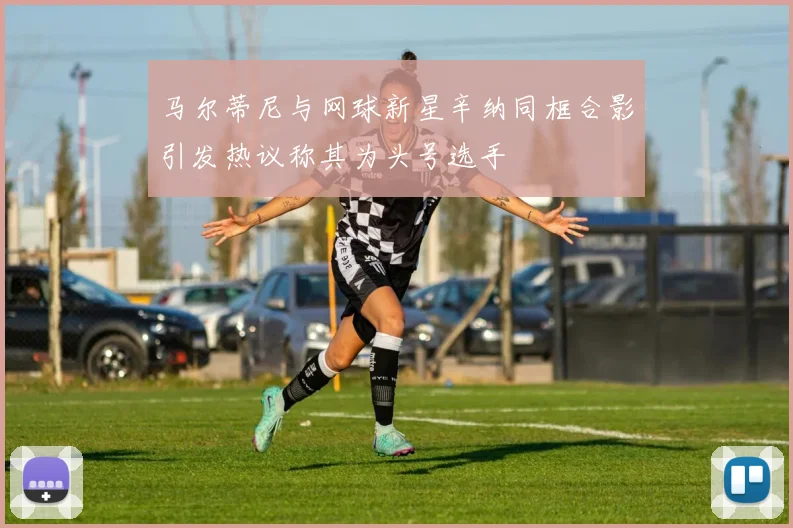 马尔蒂尼与网球新星辛纳同框合影引发热议称其为头号选手