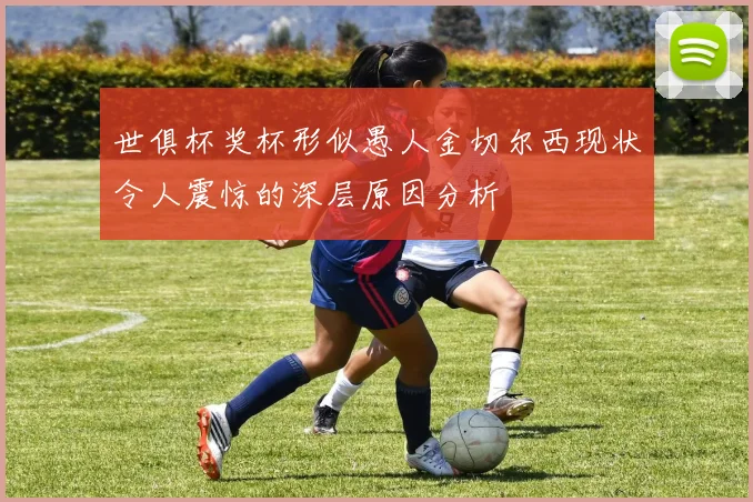 世俱杯奖杯形似愚人金切尔西现状令人震惊的深层原因分析