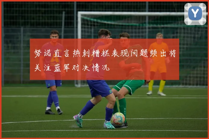 努诺直言热刺糟糕表现问题频出将关注蓝军对决情况