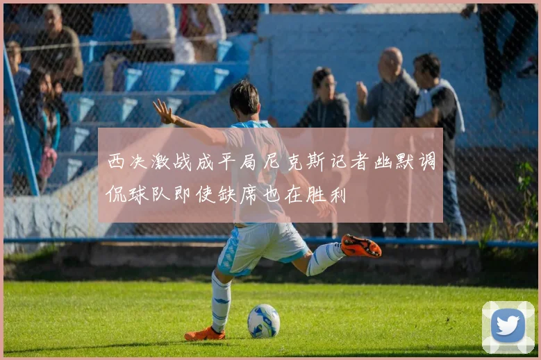 西决激战成平局尼克斯记者幽默调侃球队即使缺席也在胜利