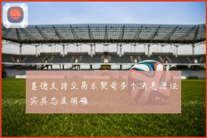 基德支持交易东契奇多个消息源证实其态度明确